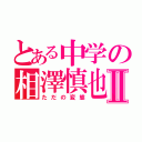 とある中学の相澤慎也Ⅱ（ただの変態）