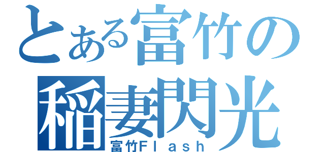 とある富竹の稲妻閃光（富竹Ｆｌａｓｈ）