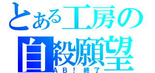 とある工房の自殺願望（ＡＢ！終了）