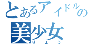 とあるアイドルの美少女（りょう）