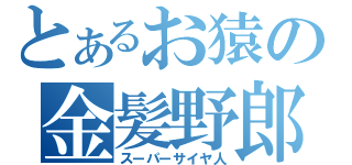 とあるお猿の金髪野郎（スーパーサイヤ人）