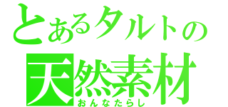 とあるタルトの天然素材（おんなたらし）