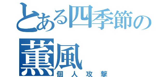 とある四季節の薫風（個人攻撃）