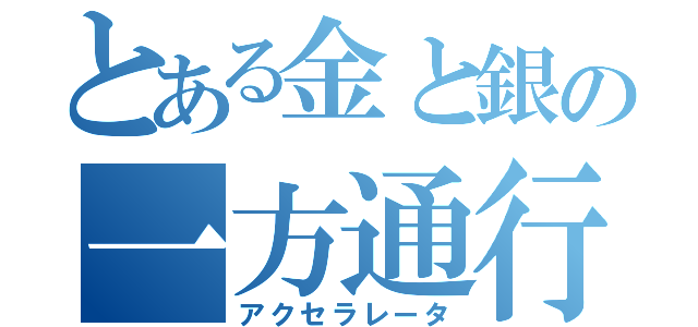 とある金と銀の一方通行（アクセラレータ）