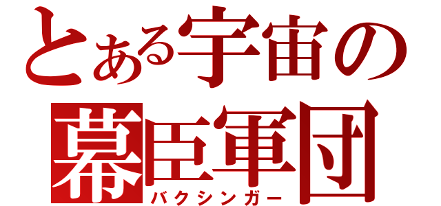 とある宇宙の幕臣軍団（バクシンガー）