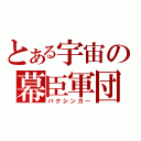 とある宇宙の幕臣軍団（バクシンガー）