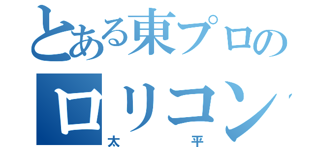 とある東プロのロリコン（太平）