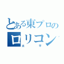 とある東プロのロリコン（太平）