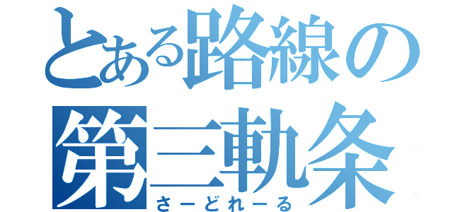 とある路線の第三軌条（さーどれーる）