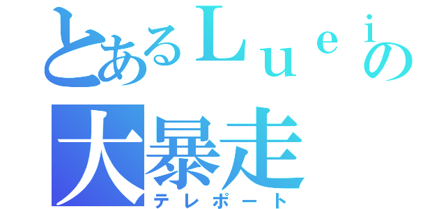 とあるＬｕｅｉの大暴走（テレポート）