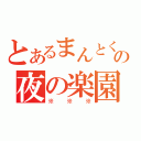 とあるまんとくんの夜の楽園（※※※）