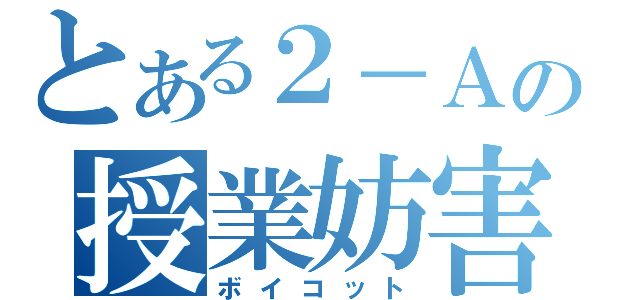 とある２－Ａの授業妨害（ボイコット）