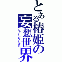 とある椿姫の妄想世界（トゥーンワールド）