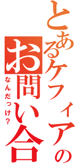 とあるケフィアのお問い合わせ番号は……（なんだっけ？）