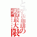 とある缶珈琲の零最大限（ゼロマックス）