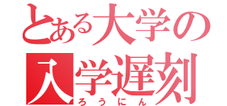 とある大学の入学遅刻者（ろうにん）