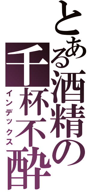 とある酒精の千杯不酔（インデックス）