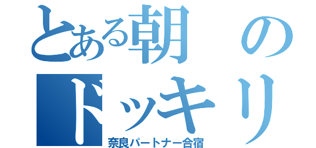 とある朝のドッキリ（奈良パートナー合宿）