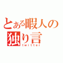 とある暇人の独り言（ｔｗｉｔｔｅｒ）