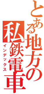 とある地方の私鉄電車（インデックス）