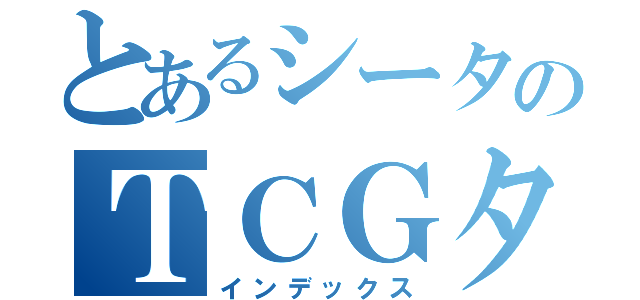 とあるシータのＴＣＧタウン（インデックス）