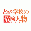 とある学校の危険人物（杉山碧）