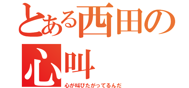 とある西田の心叫（心が叫びたがってるんだ）