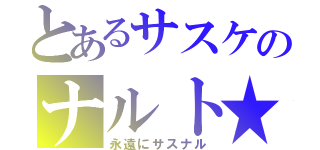 とあるサスケのナルト★（永遠にサスナル）