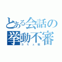 とある会話の挙動不審（コミュ症）