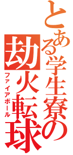 とある学生寮の劫火転球（ファイアボール）