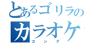 とあるゴリラのカラオケ（コング）