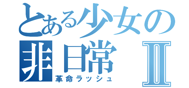 とある少女の非日常Ⅱ（革命ラッシュ）