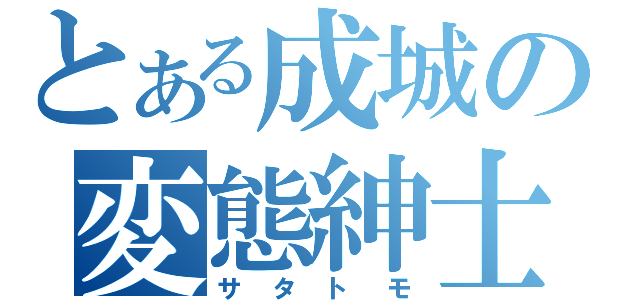 とある成城の変態紳士（サタトモ）