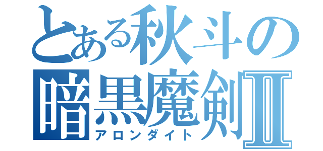 とある秋斗の暗黒魔剣Ⅱ（アロンダイト）