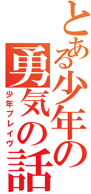 とある少年の勇気の話（少年ブレイヴ）