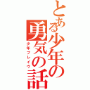 とある少年の勇気の話（少年ブレイヴ）