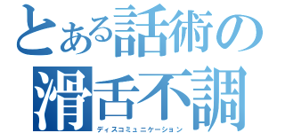 とある話術の滑舌不調（ディスコミュニケーション）