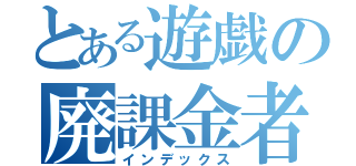 とある遊戯の廃課金者（インデックス）