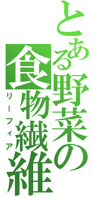 とある野菜の食物繊維（リーフィア）