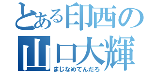 とある印西の山口大輝（まじなめてんだろ）