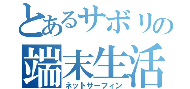 とあるサボリの端末生活（ネットサーフィン）