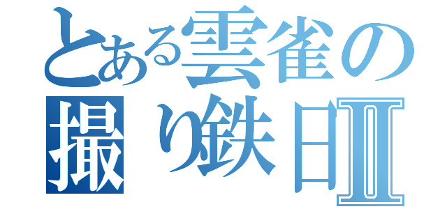 とある雲雀の撮り鉄日記Ⅱ（）