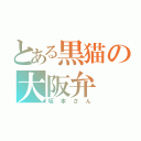 とある黒猫の大阪弁（坂本さん）