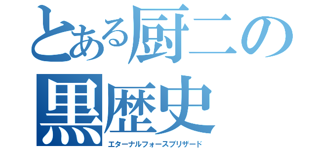 とある厨二の黒歴史（エターナルフォースブリザード）