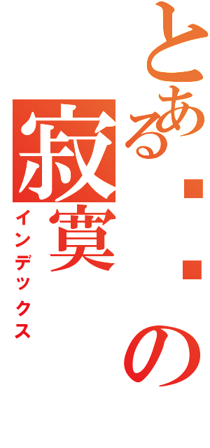 とある炜栋の寂寞（インデックス）