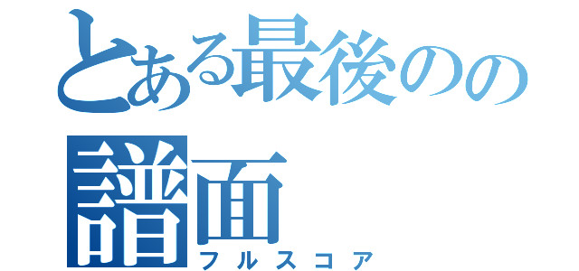 とある最後のの譜面（フルスコア）