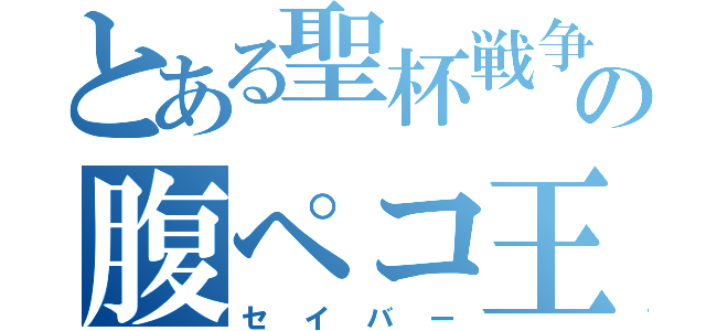 とある聖杯戦争の腹ペコ王（セイバー）