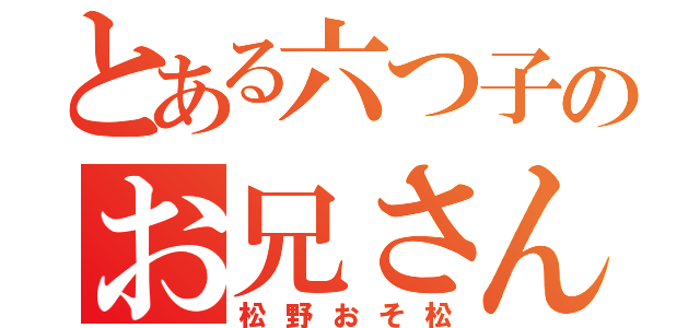 とある六つ子のお兄さん（松野おそ松）