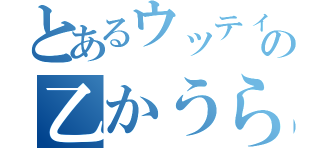 とあるウッティーの乙かうら（）