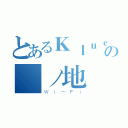 とあるＫｌｕｅｓの謎ノ地帯™（Ｗｉ－Ｆｉ）